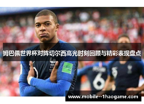 姆巴佩世界杯对阵切尔西高光时刻回顾与精彩表现盘点