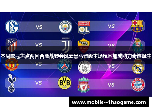 本周欧冠焦点两回合鏖战转会风云黑马晋级主场氛围加成助力奇迹诞生