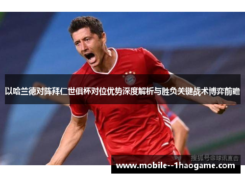以哈兰德对阵拜仁世俱杯对位优势深度解析与胜负关键战术博弈前瞻
