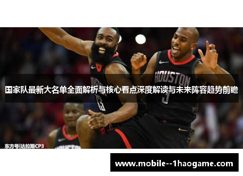 国家队最新大名单全面解析与核心看点深度解读与未来阵容趋势前瞻