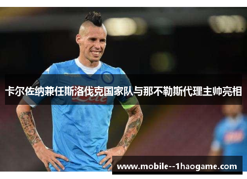 卡尔佐纳兼任斯洛伐克国家队与那不勒斯代理主帅亮相