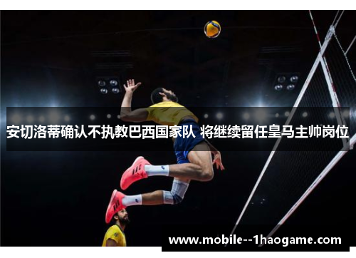 安切洛蒂确认不执教巴西国家队 将继续留任皇马主帅岗位