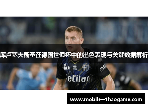 库卢塞夫斯基在德国世俱杯中的出色表现与关键数据解析 库卢塞夫斯基在德国世俱杯中的出色表现与关键数据解析