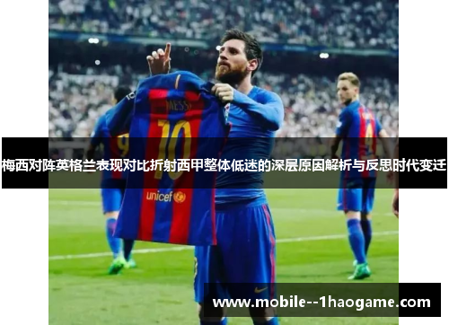梅西对阵英格兰表现对比折射西甲整体低迷的深层原因解析与反思时代变迁 梅西对阵英格兰表现对比折射西甲整体低迷的深层原因解析与反思时代变迁