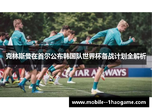 克林斯曼在首尔公布韩国队世界杯备战计划全解析