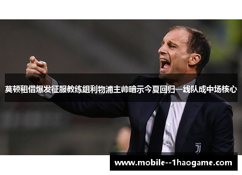 莫顿租借爆发征服教练组利物浦主帅暗示今夏回归一线队成中场核心 莫顿租借爆发征服教练组利物浦主帅暗示今夏回归一线队成中场核心