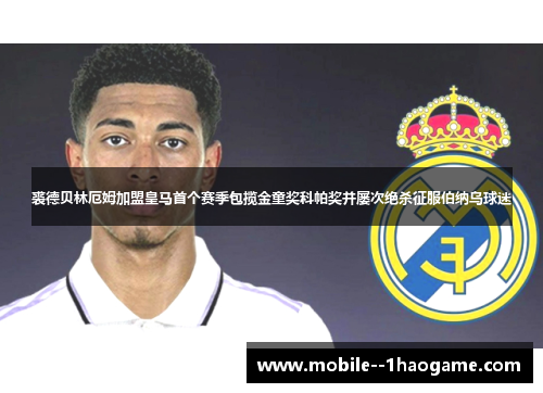 裘德贝林厄姆加盟皇马首个赛季包揽金童奖科帕奖并屡次绝杀征服伯纳乌球迷 裘德贝林厄姆加盟皇马首个赛季包揽金童奖科帕奖并屡次绝杀征服伯纳乌球迷