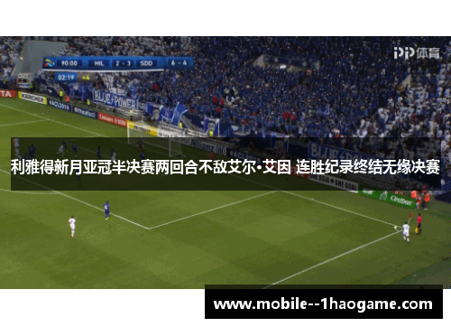 利雅得新月亚冠半决赛两回合不敌艾尔·艾因 连胜纪录终结无缘决赛 利雅得新月亚冠半决赛两回合不敌艾尔·艾因 连胜纪录终结无缘决赛
