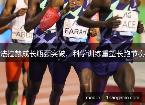 法拉赫成长瓶颈突破,科学训练重塑长跑节奏 法拉赫成长瓶颈突破,科学训练重塑长跑节奏