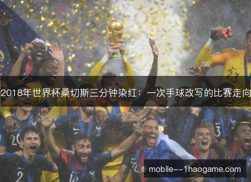 2018年世界杯桑切斯三分钟染红:一次手球改写的比赛走向 2018年世界杯桑切斯三分钟染红:一次手球改写的比赛走向
